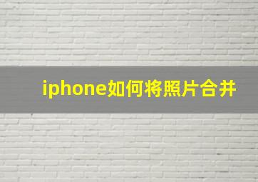 iphone如何将照片合并