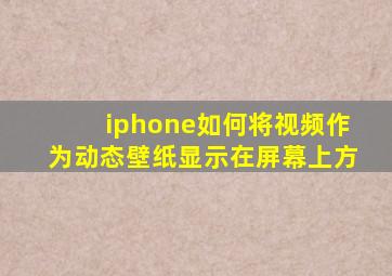 iphone如何将视频作为动态壁纸显示在屏幕上方