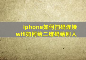 iphone如何扫码连接wifi如何给二维码给别人