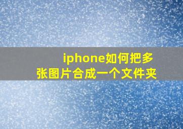 iphone如何把多张图片合成一个文件夹