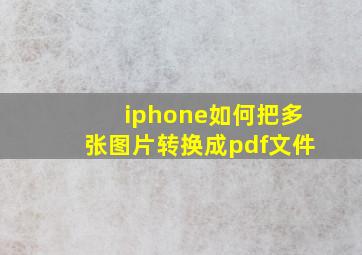 iphone如何把多张图片转换成pdf文件