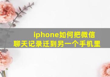 iphone如何把微信聊天记录迁到另一个手机里