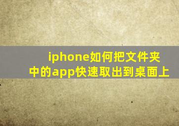 iphone如何把文件夹中的app快速取出到桌面上