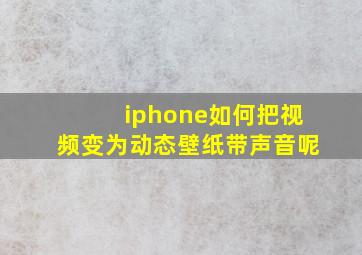 iphone如何把视频变为动态壁纸带声音呢