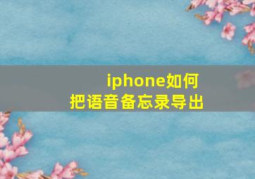 iphone如何把语音备忘录导出