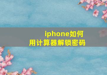 iphone如何用计算器解锁密码