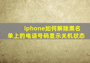 iphone如何解除黑名单上的电话号码显示关机状态