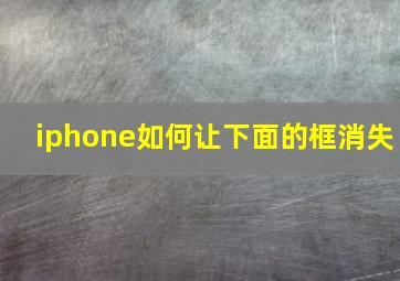 iphone如何让下面的框消失