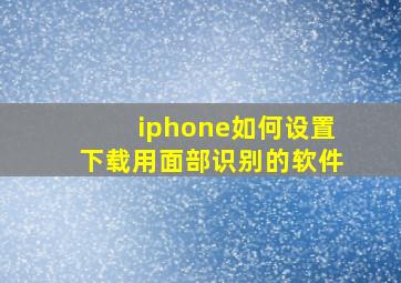 iphone如何设置下载用面部识别的软件