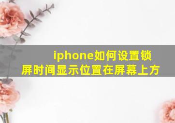 iphone如何设置锁屏时间显示位置在屏幕上方