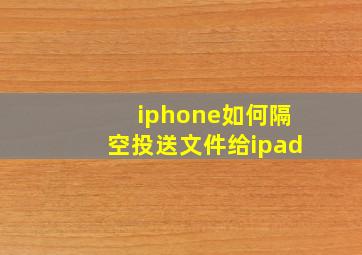 iphone如何隔空投送文件给ipad