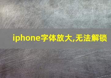 iphone字体放大,无法解锁