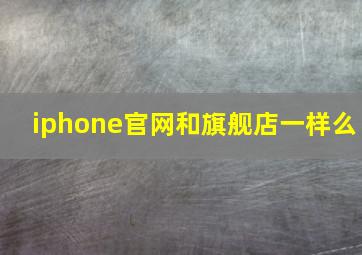 iphone官网和旗舰店一样么