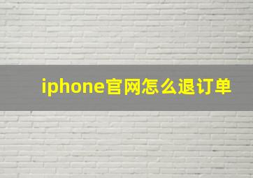 iphone官网怎么退订单