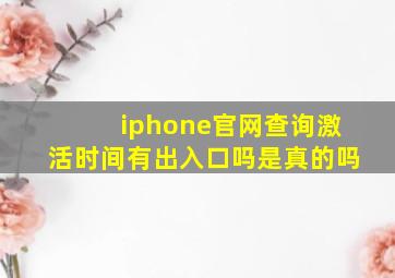 iphone官网查询激活时间有出入口吗是真的吗