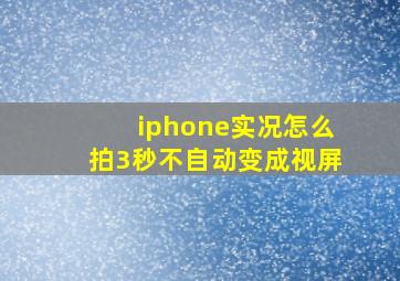 iphone实况怎么拍3秒不自动变成视屏