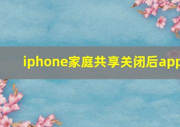 iphone家庭共享关闭后app