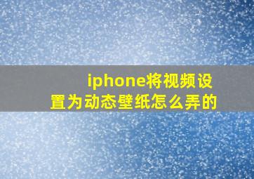 iphone将视频设置为动态壁纸怎么弄的