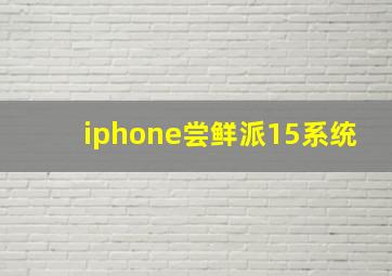 iphone尝鲜派15系统