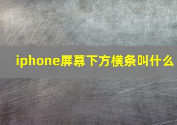 iphone屏幕下方横条叫什么