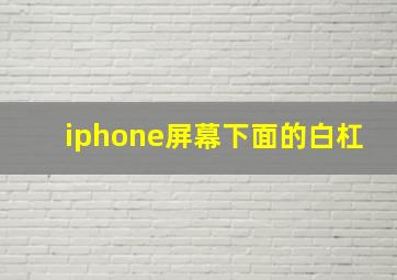 iphone屏幕下面的白杠