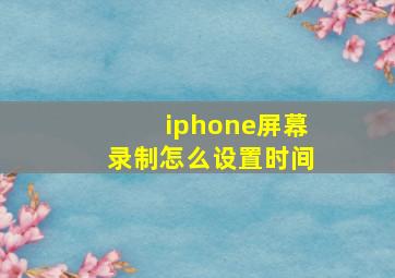 iphone屏幕录制怎么设置时间