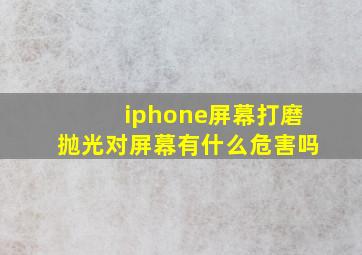 iphone屏幕打磨抛光对屏幕有什么危害吗