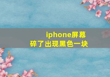 iphone屏幕碎了出现黑色一块