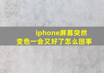 iphone屏幕突然变色一会又好了怎么回事