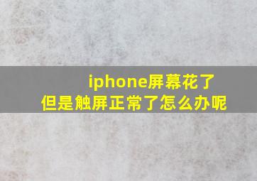 iphone屏幕花了但是触屏正常了怎么办呢