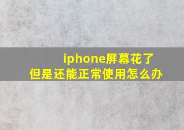 iphone屏幕花了但是还能正常使用怎么办