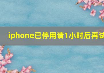 iphone已停用请1小时后再试