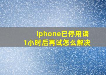 iphone已停用请1小时后再试怎么解决