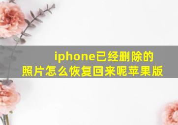 iphone已经删除的照片怎么恢复回来呢苹果版