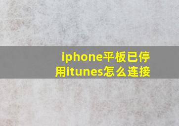 iphone平板已停用itunes怎么连接