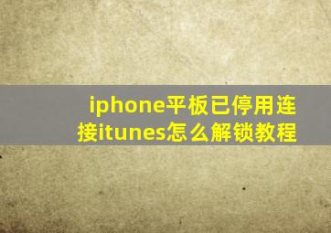 iphone平板已停用连接itunes怎么解锁教程