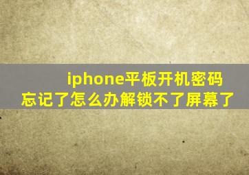 iphone平板开机密码忘记了怎么办解锁不了屏幕了