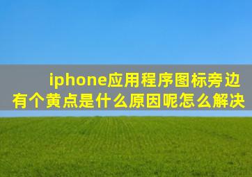 iphone应用程序图标旁边有个黄点是什么原因呢怎么解决