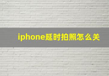 iphone延时拍照怎么关