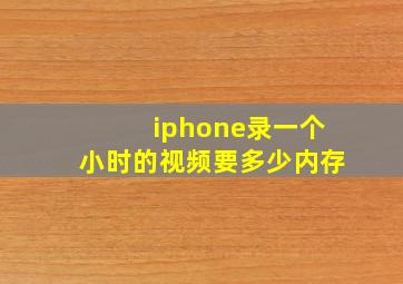 iphone录一个小时的视频要多少内存