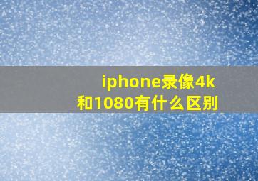 iphone录像4k和1080有什么区别