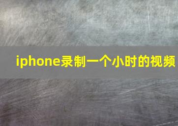 iphone录制一个小时的视频