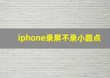 iphone录屏不录小圆点