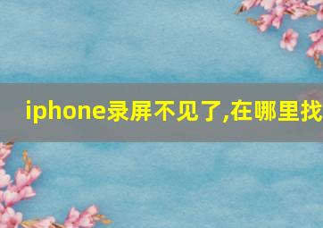 iphone录屏不见了,在哪里找