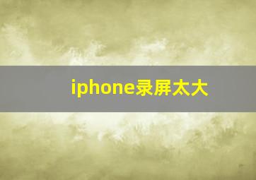 iphone录屏太大