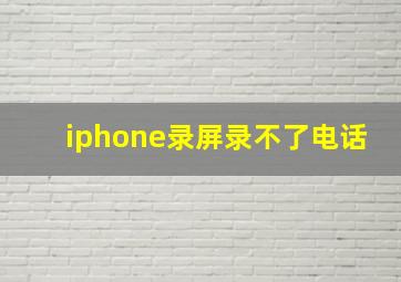 iphone录屏录不了电话