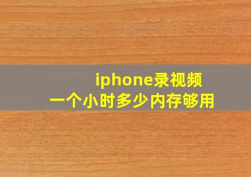 iphone录视频一个小时多少内存够用