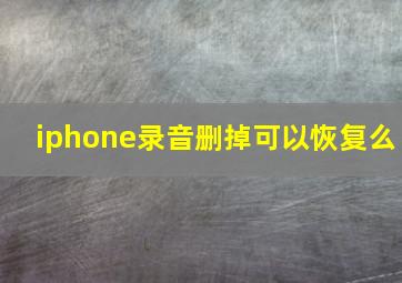 iphone录音删掉可以恢复么