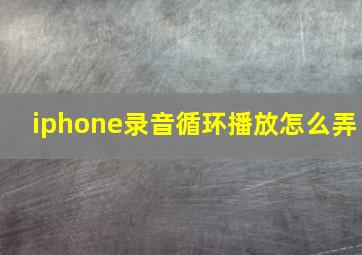 iphone录音循环播放怎么弄