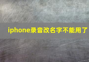 iphone录音改名字不能用了